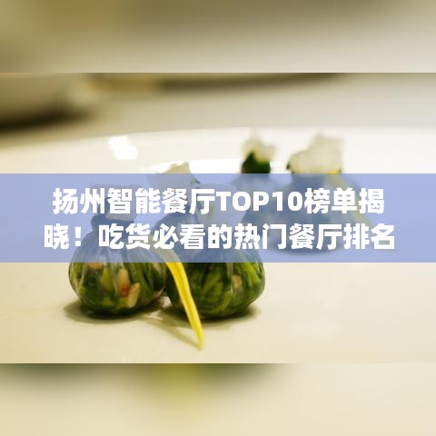 扬州智能餐厅TOP10榜单揭晓!吃货必看的热门餐厅排名