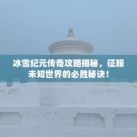冰雪纪元传奇攻略揭秘,征服未知世界的必胜秘诀!