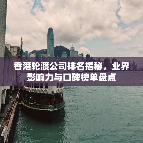 香港轮渡公司排名揭秘,业界影响力与口碑榜单盘点