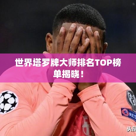 世界塔罗牌大师排名TOP榜单揭晓!