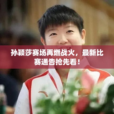 孙颖莎赛场再燃战火,最新比赛通告抢先看!