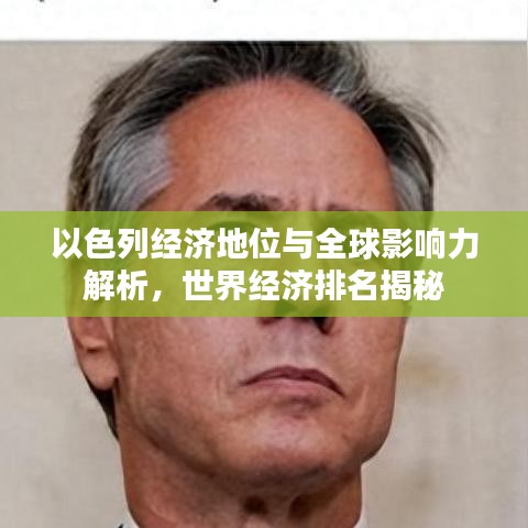 以色列经济地位与全球影响力解析,世界经济排名揭秘