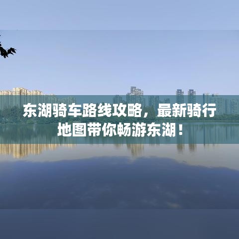 东湖骑车路线攻略，最新骑行地图带你畅游东湖！