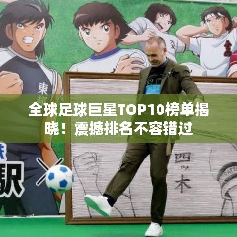 全球足球巨星TOP10榜单揭晓!震撼排名不容错过