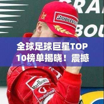 全球足球巨星TOP10榜单揭晓!震撼排名不容错过