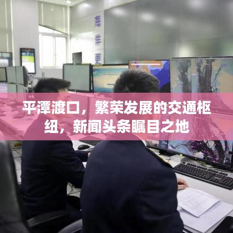 平潭渡口,繁荣发展的交通枢纽,新闻头条瞩目之地