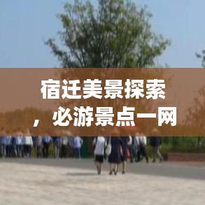 宿迁美景探索,必游景点一网打尽!旅游攻略大揭秘!