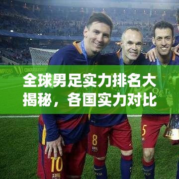 全球男足实力排名大揭秘,各国实力对比与足球格局变迁深度解析