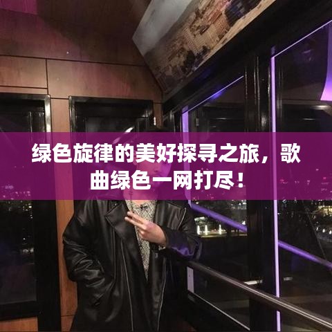 绿色旋律的美好探寻之旅,歌曲绿色一网打尽!