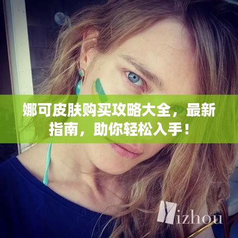 娜可皮肤购买攻略大全,最新指南,助你轻松入手!
