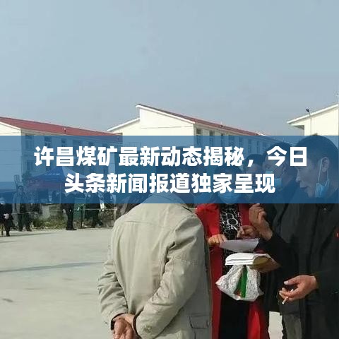 许昌煤矿最新动态揭秘,今日头条新闻报道独家呈现