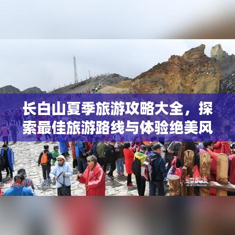长白山夏季旅游攻略大全,探索最佳旅游路线与体验绝美风光!