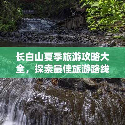 长白山夏季旅游攻略大全,探索最佳旅游路线与体验绝美风光!