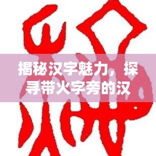 揭秘汉字魅力,探寻带火字旁的汉字世界
