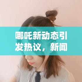 哪吒新动态引发热议,新闻头条揭秘最新进展!