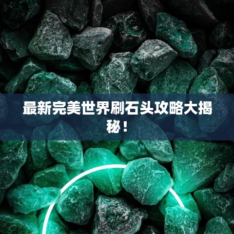 最新完美世界刷石头攻略大揭秘!
