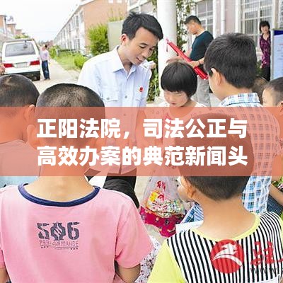 正阳法院,司法公正与高效办案的典范新闻头条