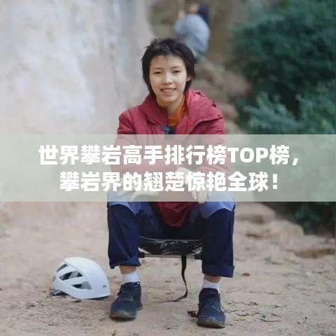 世界攀岩高手排行榜TOP榜,攀岩界的翘楚惊艳全球!