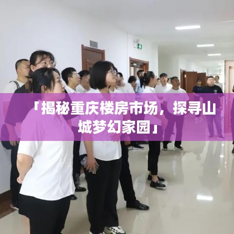 「揭秘重庆楼房市场,探寻山城梦幻家园」