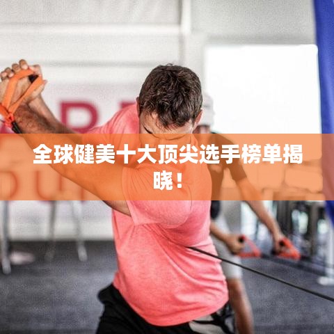 全球健美十大顶尖选手榜单揭晓!