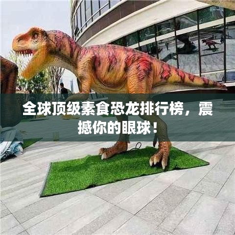 全球顶级素食恐龙排行榜，震撼你的眼球！