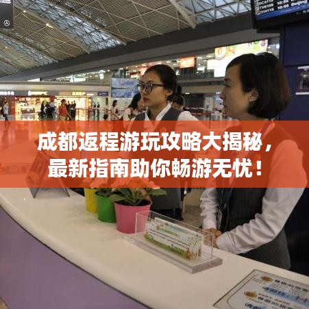 成都返程游玩攻略大揭秘,最新指南助你畅游无忧!