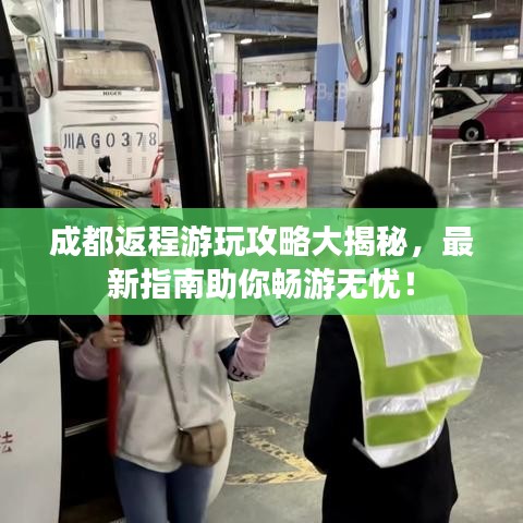 成都返程游玩攻略大揭秘,最新指南助你畅游无忧!