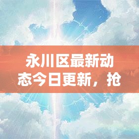 永川区最新动态今日更新,抢鲜看最新消息