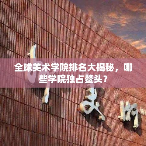 全球美术学院排名大揭秘,哪些学院独占鳌头?