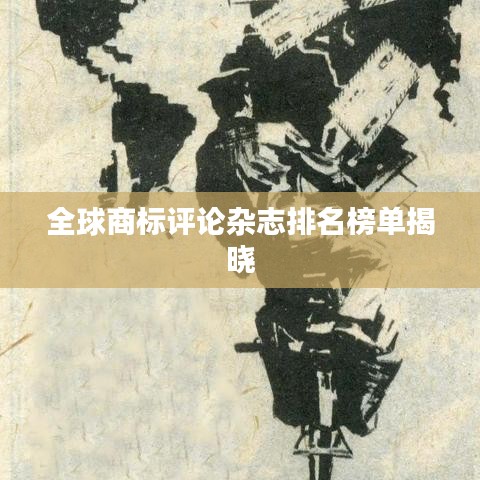 全球商标评论杂志排名榜单揭晓