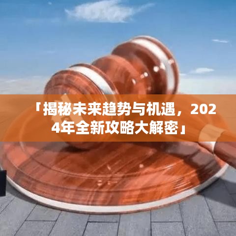 「揭秘未来趋势与机遇，2024年全新攻略大解密」