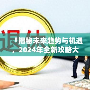 「揭秘未来趋势与机遇,2024年全新攻略大解密」