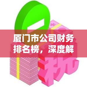 厦门市公司财务排名榜,深度解析厦门企业财务实力