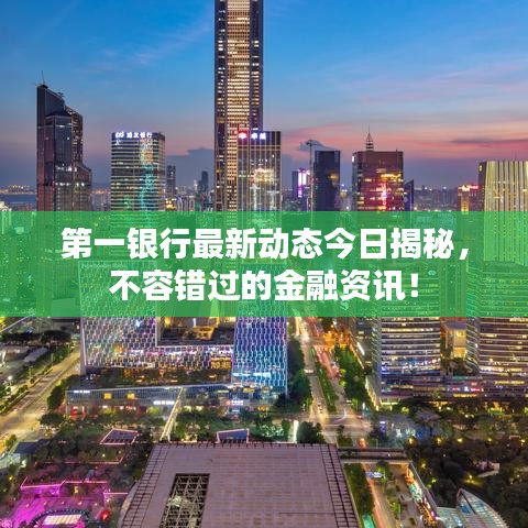 第一银行最新动态今日揭秘,不容错过的金融资讯!