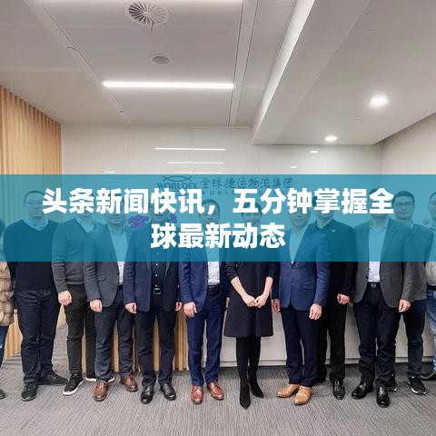 头条新闻快讯,五分钟掌握全球最新动态