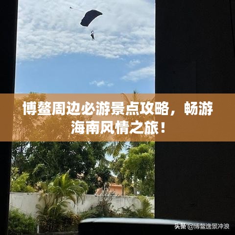 博鳌周边必游景点攻略,畅游海南风情之旅!