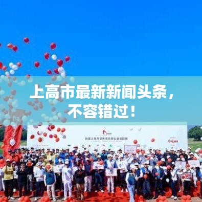 上高市最新新闻头条,不容错过!