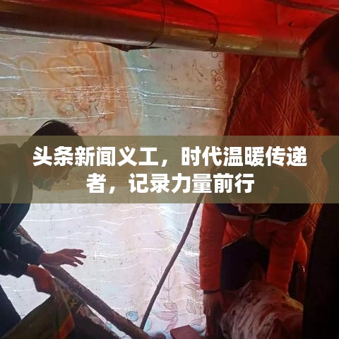 头条新闻义工，时代温暖传递者，记录力量前行