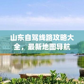 山东自驾线路攻略大全，最新地图导航带你畅游旅程