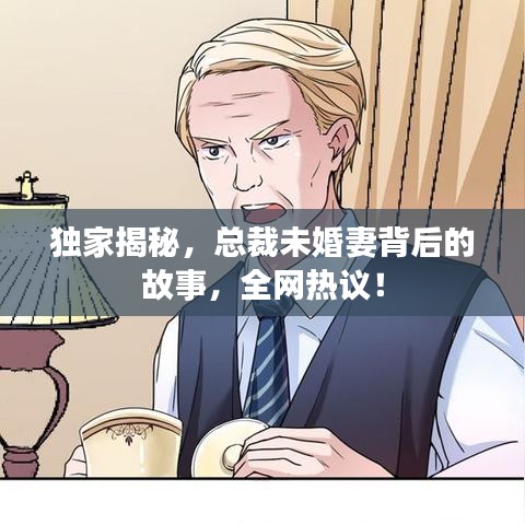 独家揭秘,总裁未婚妻背后的故事,全网热议!