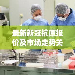 最新新冠抗原报价及市场走势关注焦点解析