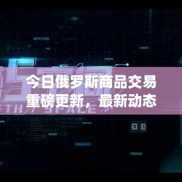 今日俄罗斯商品交易重磅更新,最新动态一网打尽!