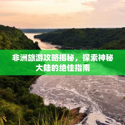非洲旅游攻略揭秘，探索神秘大陆的绝佳指南