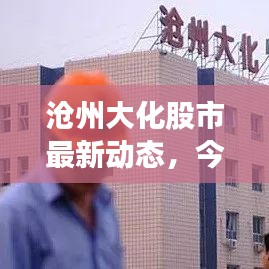 沧州大化股市最新动态,今日消息聚焦点
