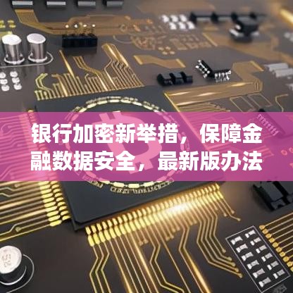 银行加密新举措,保障金融数据安全,最新版办法重磅来袭!