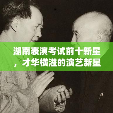 湖南表演考试前十新星,才华横溢的演艺新星榜单揭晓!