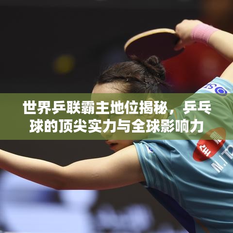 世界乒联霸主地位揭秘,乒乓球的顶尖实力与全球影响力
