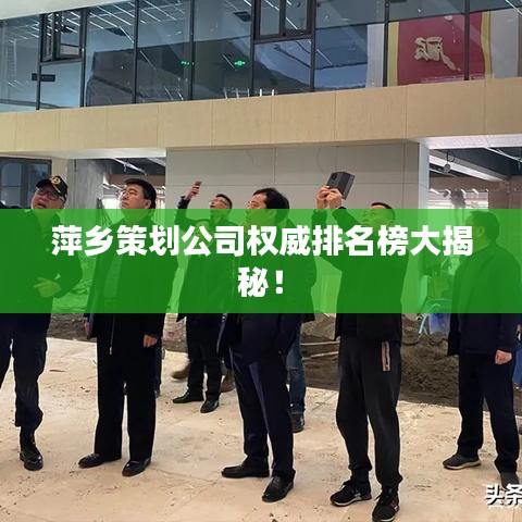 萍乡策划公司权威排名榜大揭秘！