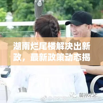湖南烂尾楼解决出新政,最新政策动态揭秘