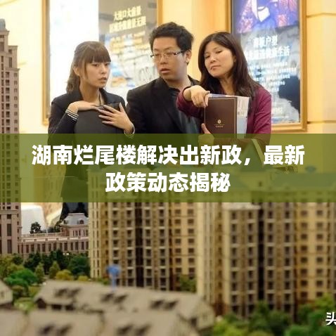 湖南烂尾楼解决出新政,最新政策动态揭秘